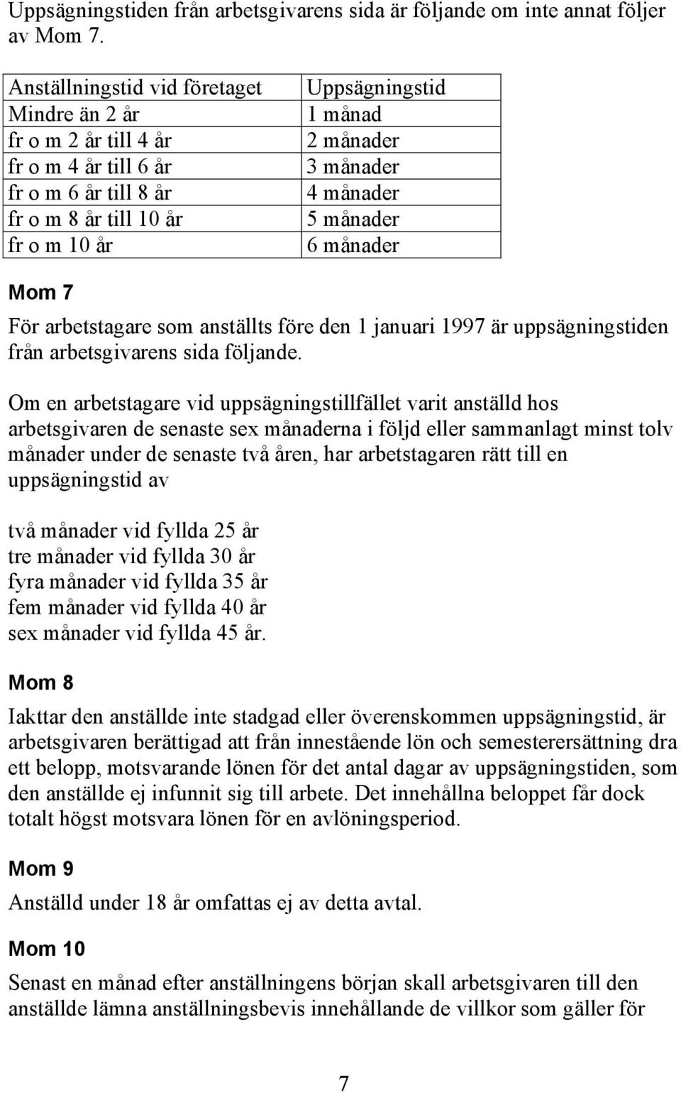 5 månader 6 månader Mom 7 För arbetstagare som anställts före den 1 januari 1997 är uppsägningstiden från arbetsgivarens sida följande.