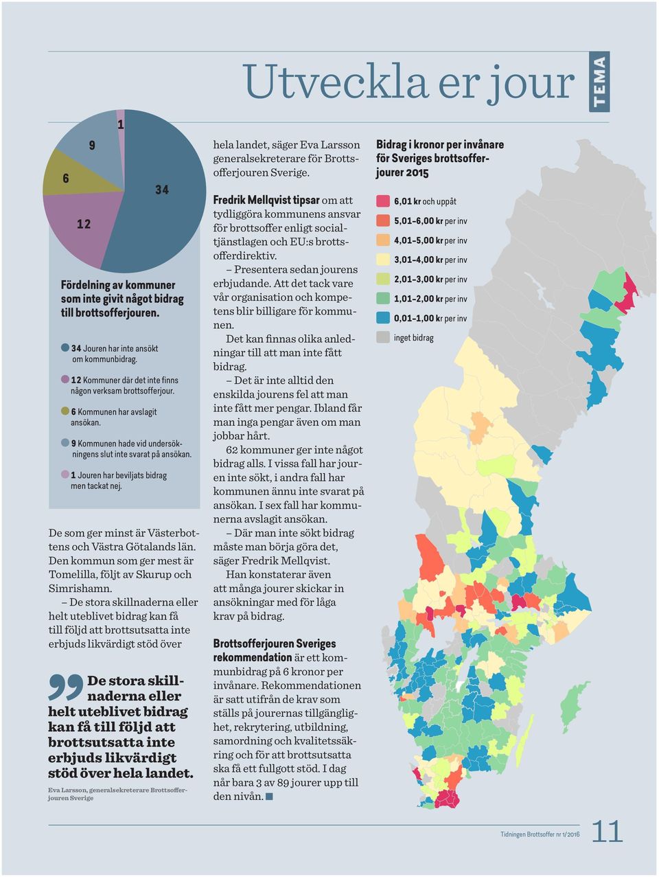 1 Jouren har beviljats bidrag men tackat nej. De som ger minst är Västerbottens och Västra Götalands län. Den kommun som ger mest är Tomelilla, följt av Skurup och Simrishamn.
