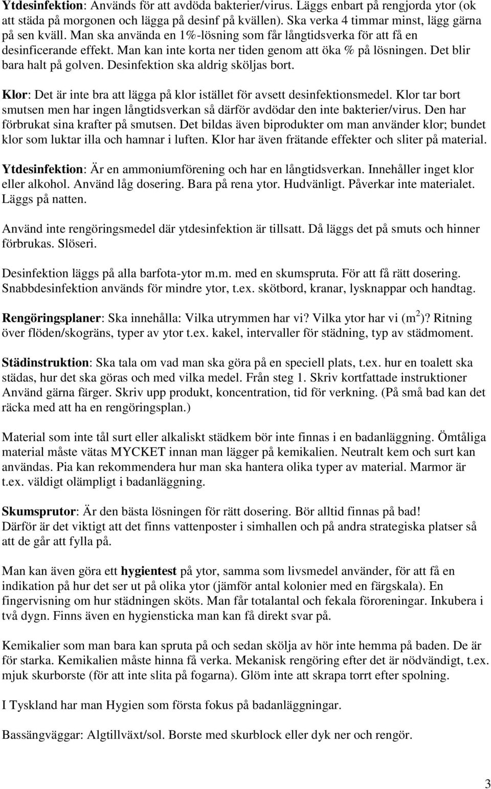 Desinfektion ska aldrig sköljas bort. Klor: Det är inte bra att lägga på klor istället för avsett desinfektionsmedel.