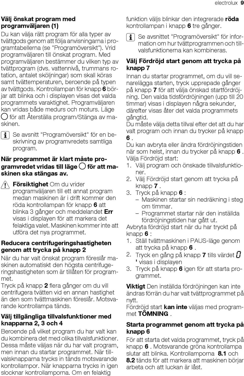 vattennivå, trummans rotation, antalet sköljningar) som skall köras samt tvättemperaturen, beroende på typen av tvättgods.