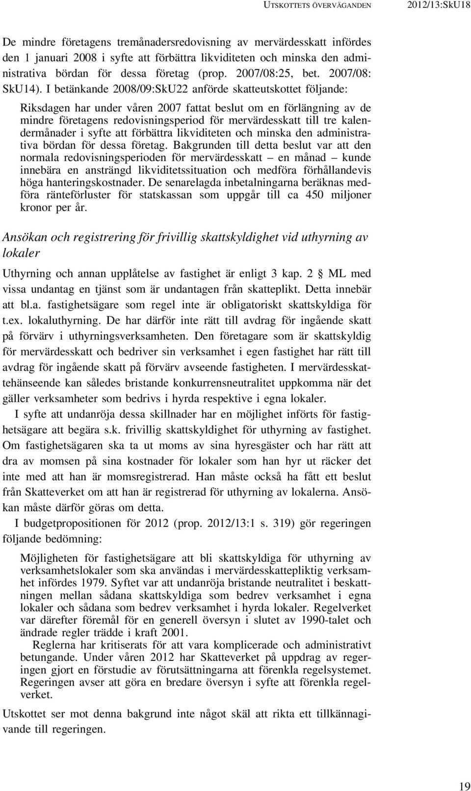 I betänkande 2008/09:SkU22 anförde skatteutskottet följande: Riksdagen har under våren 2007 fattat beslut om en förlängning av de mindre företagens redovisningsperiod för mervärdesskatt till tre