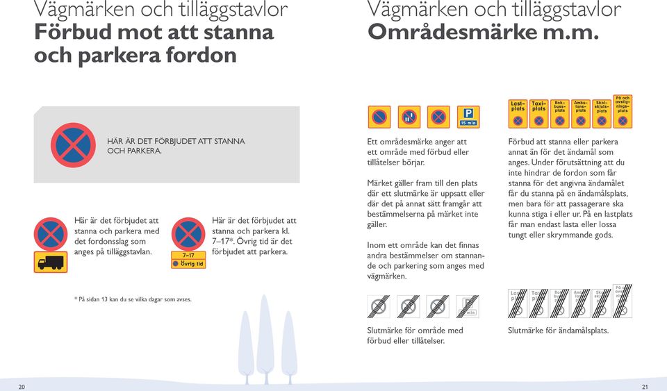 Övrig tid är det förbjudet att parkera. Ett områdesmärke anger att ett område med förbud eller tillå telser börjar.