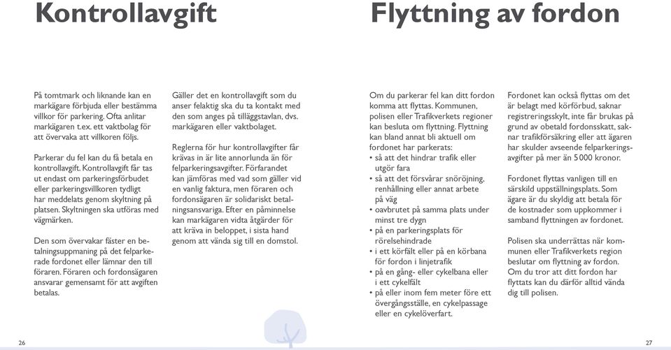 Kontrollavgift får tas ut endast om parkeringsförbudet eller parkeringsvillkoren tydligt har meddelats genom skyltning på platsen. Skyltningen ska utföras med vägmärken.