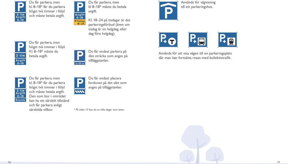 8 18* måste du betala avgift. Du får endast parkera på den sträcka som anges på tillläggstavlan. Används för att visa vägen till en parkeringsplats där man kan fortsätta resan med kollektivtrafik.