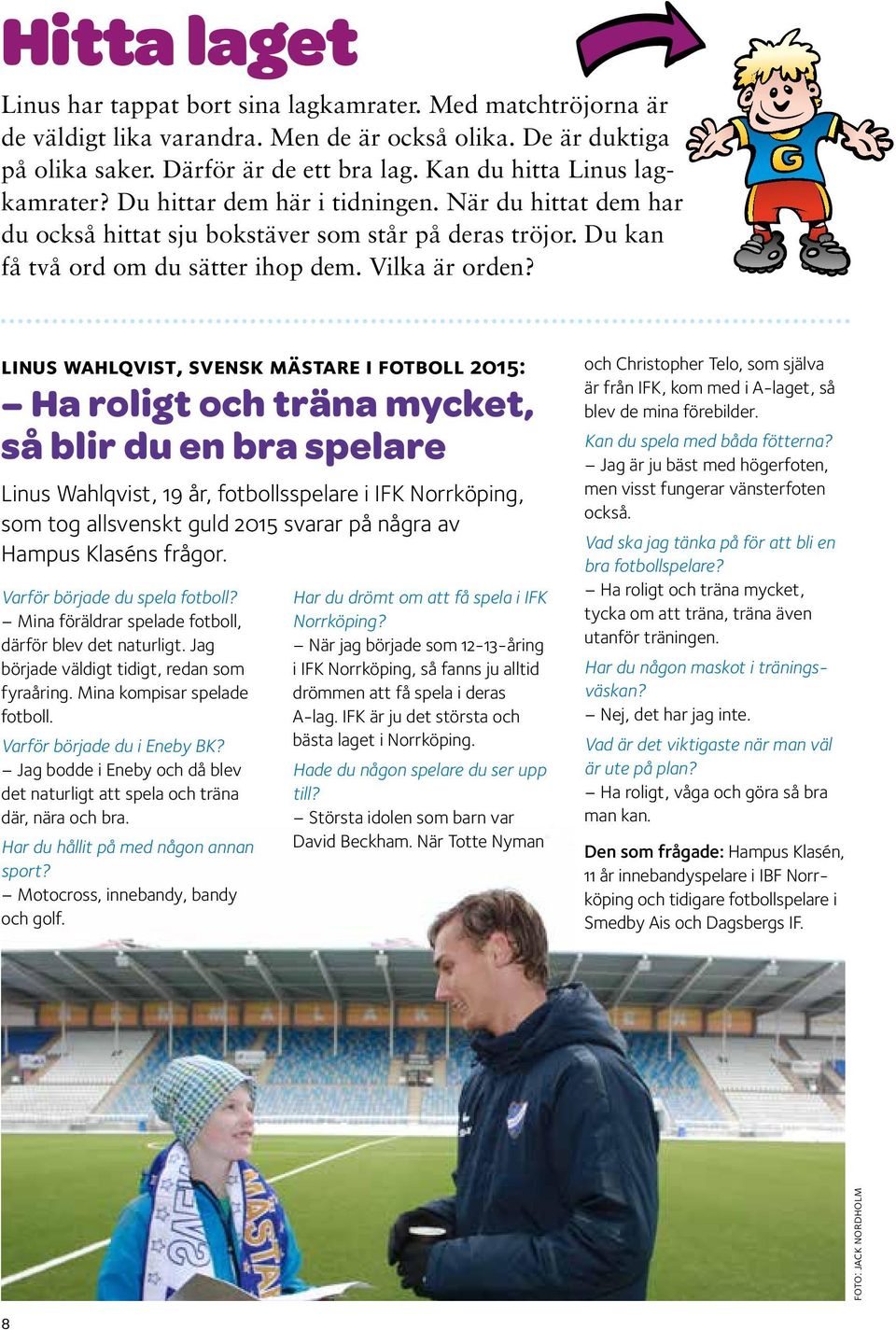 linus wahlqvist, svensk mästare i fotboll 2015: Ha roligt och träna mycket, så blir du en bra spelare Linus Wahlqvist, 19 år, fotbollsspelare i IFK Norrköping, som tog allsvenskt guld 2015 svarar på