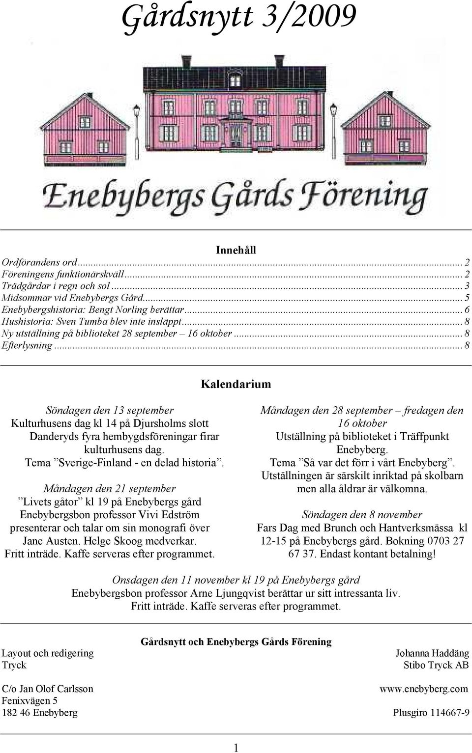 .. 8 Kalendarium Söndagen den 13 september Kulturhusens dag kl 14 på Djursholms slott Danderyds fyra hembygdsföreningar firar kulturhusens dag. Tema Sverige-Finland - en delad historia.