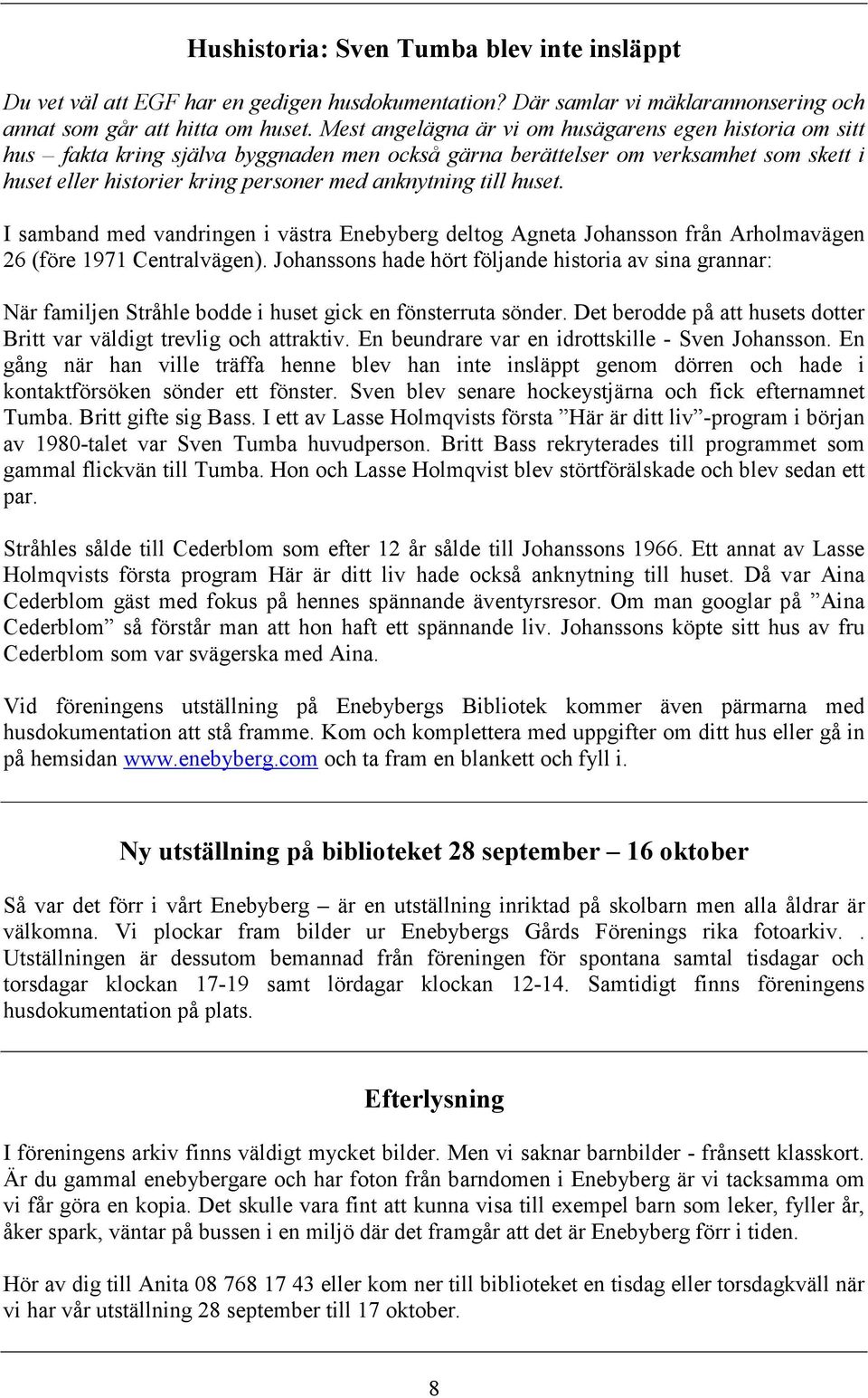 till huset. I samband med vandringen i västra Enebyberg deltog Agneta Johansson från Arholmavägen 26 (före 1971 Centralvägen).