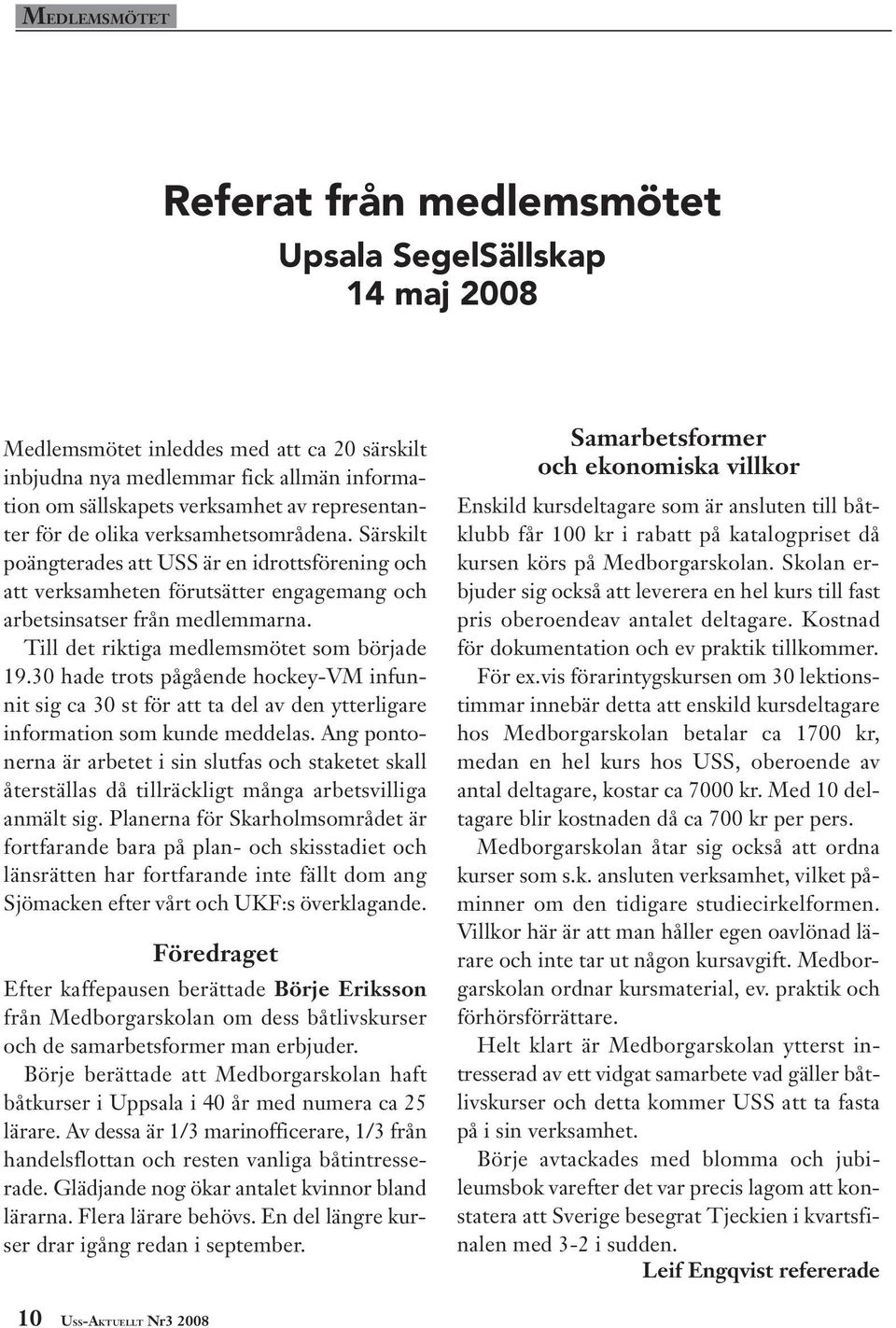 Till det riktiga medlemsmötet som började 19.30 hade trots pågående hockey-vm infunnit sig ca 30 st för att ta del av den ytterligare information som kunde meddelas.