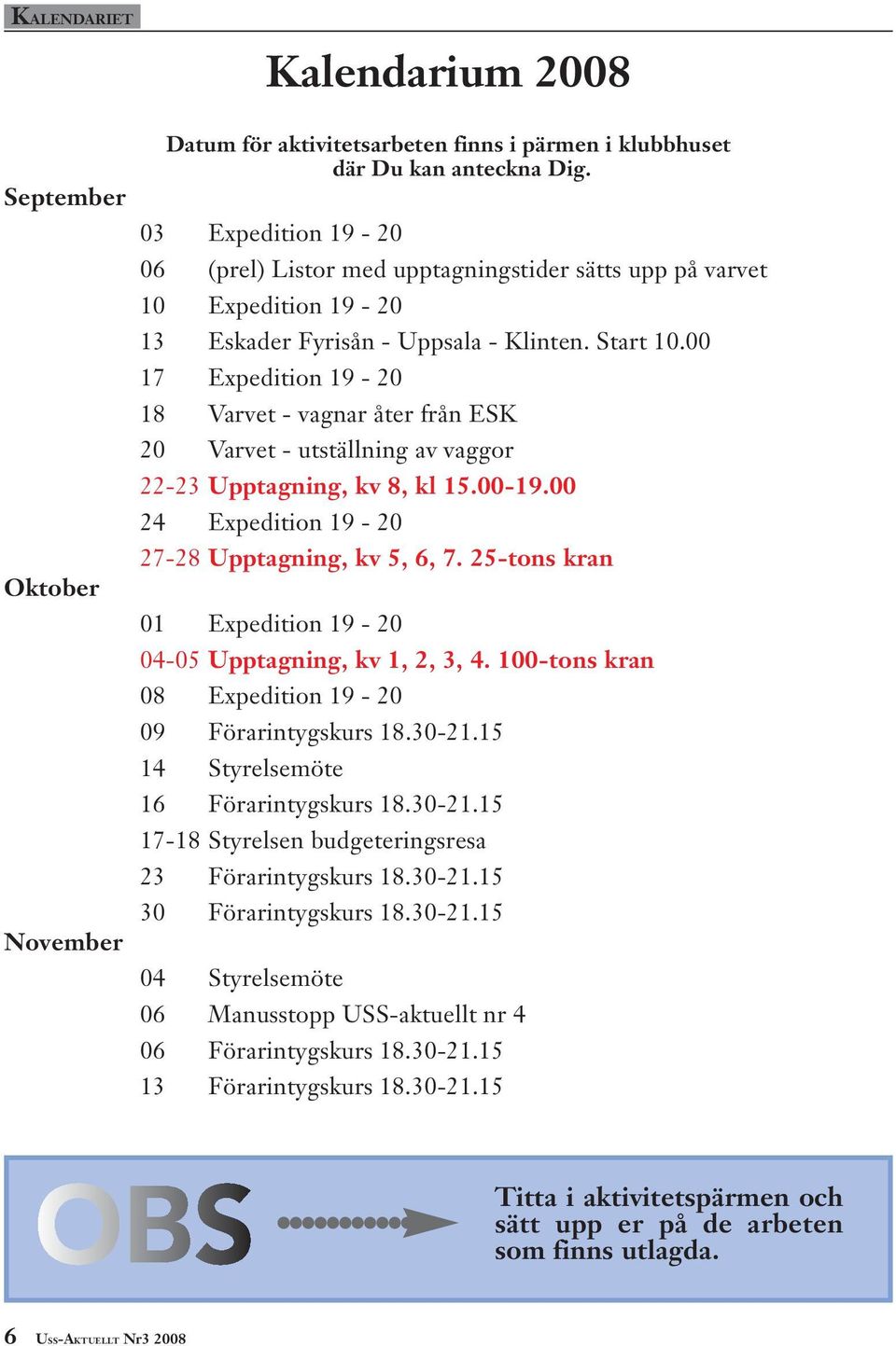 00 17 Expedition 19-20 18 Varvet - vagnar åter från ESK 20 Varvet - utställning av vaggor 22-23 Upptagning, kv 8, kl 15.00-19.00 24 Expedition 19-20 27-28 Upptagning, kv 5, 6, 7.