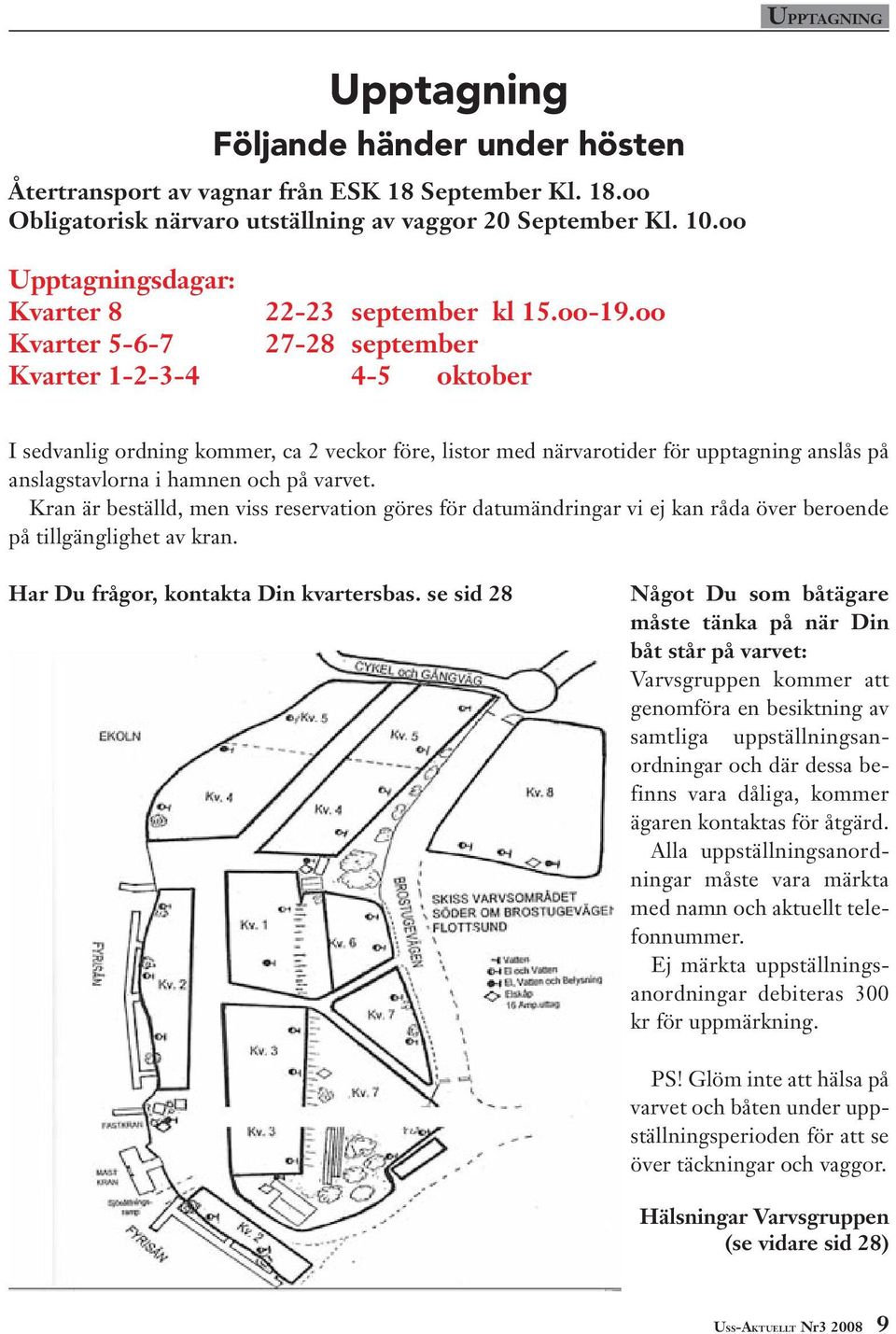 oo Kvarter 5-6-7 27-28 september Kvarter 1-2-3-4 4-5 oktober I sedvanlig ordning kommer, ca 2 veckor före, listor med närvarotider för upptagning anslås på anslagstavlorna i hamnen och på varvet.