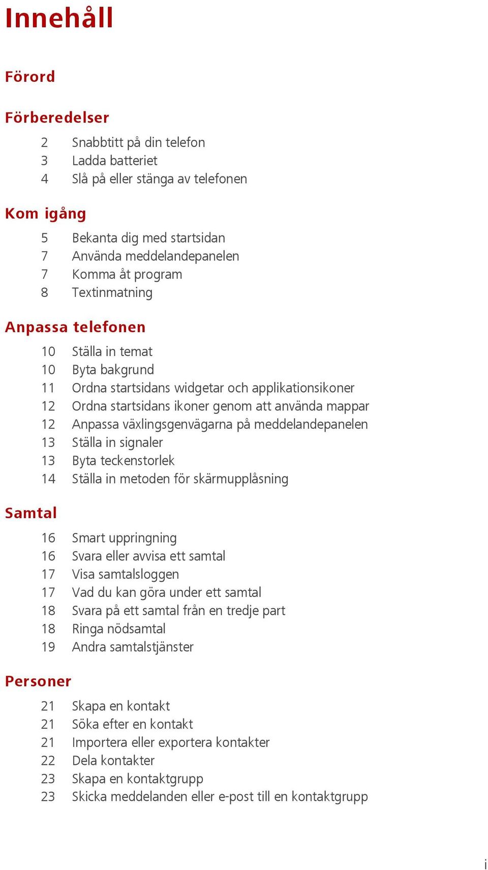 växlingsgenvägarna på meddelandepanelen 13 Ställa in signaler 13 Byta teckenstorlek 14 Ställa in metoden för skärmupplåsning Samtal 16 Smart uppringning 16 Svara eller avvisa ett samtal 17 Visa