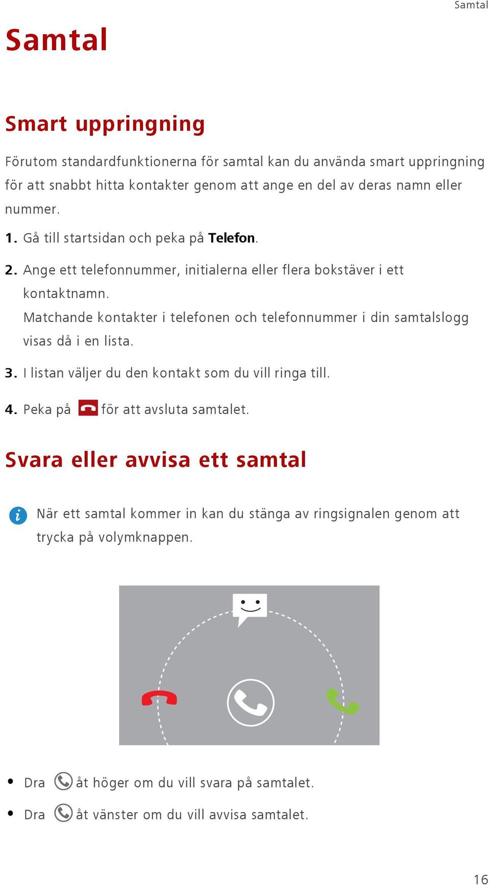 Matchande kontakter i telefonen och telefonnummer i din samtalslogg visas då i en lista. 3. I listan väljer du den kontakt som du vill ringa till. 4.