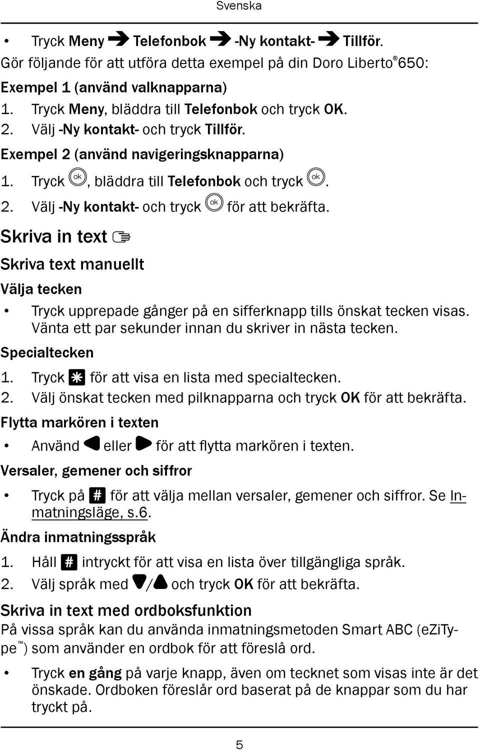 Skriva in text Skriva text manuellt Välja tecken Tryck upprepade gånger på en sifferknapp tills önskat tecken visas. Vänta ett par sekunder innan du skriver in nästa tecken. Specialtecken 1.