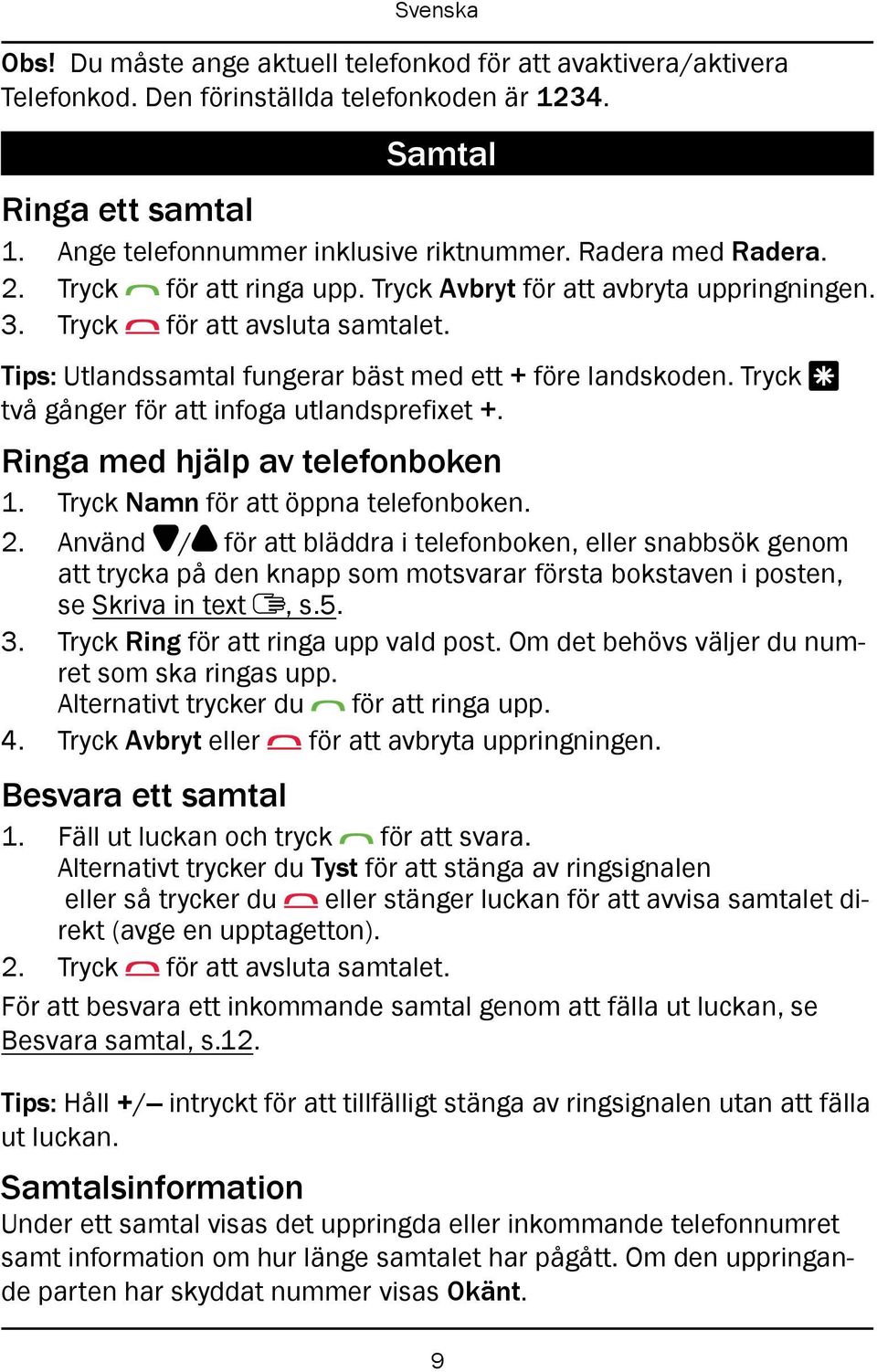 Tryck * två gånger för att infoga utlandsprefixet +. Ringa med hjälp av telefonboken 1. Tryck Namn för att öppna telefonboken. 2.