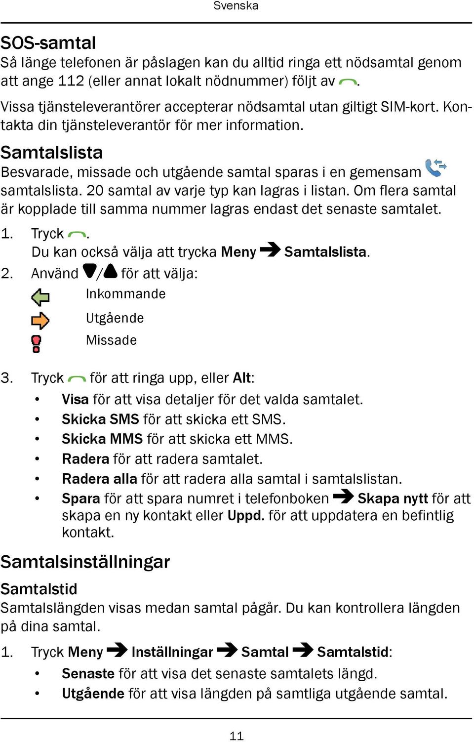 Samtalslista Besvarade, missade och utgående samtal sparas i en gemensam samtalslista. 20 samtal av varje typ kan lagras i listan.