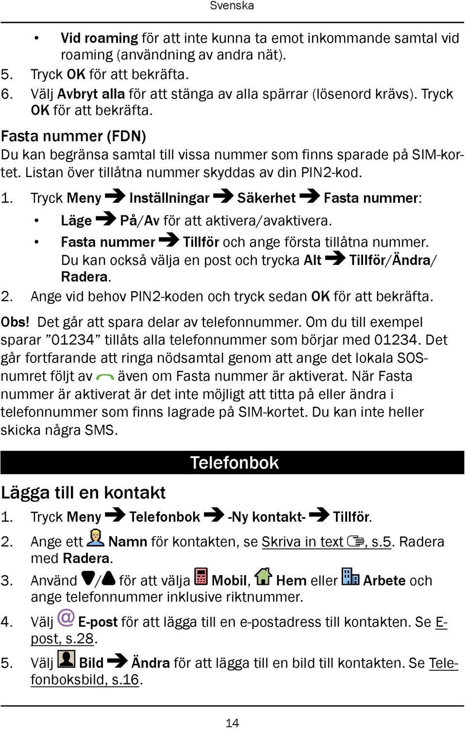 Tryck Meny Inställningar Säkerhet Fasta nummer: Läge På/Av för att aktivera/avaktivera. Fasta nummer Tillför och ange första tillåtna nummer.