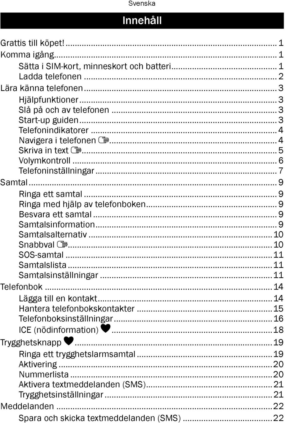 .. 9 Ringa med hjälp av telefonboken... 9 Besvara ett samtal... 9 Samtalsinformation... 9 Samtalsalternativ...10 Snabbval...10 SOS-samtal...11 Samtalslista...11 Samtalsinställningar...11 Telefonbok.