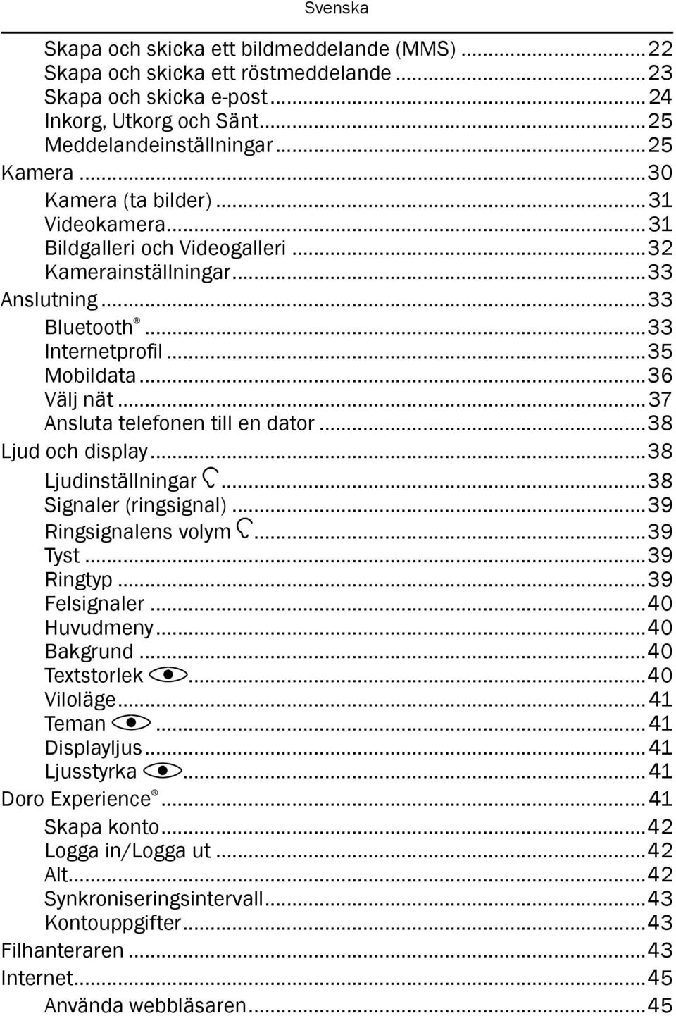 ..37 Ansluta telefonen till en dator...38 Ljud och display...38 Ljudinställningar...38 Signaler (ringsignal)...39 Ringsignalens volym...39 Tyst...39 Ringtyp...39 Felsignaler...40 Huvudmeny.