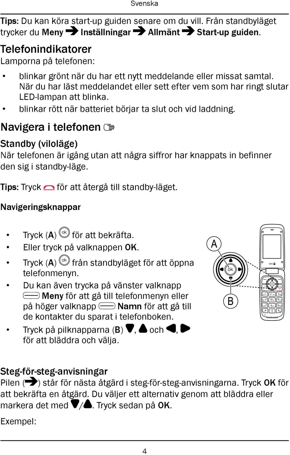 blinkar rött när batteriet börjar ta slut och vid laddning. Navigera i telefonen Standby (viloläge) När telefonen är igång utan att några siffror har knappats in befinner den sig i standby-läge.