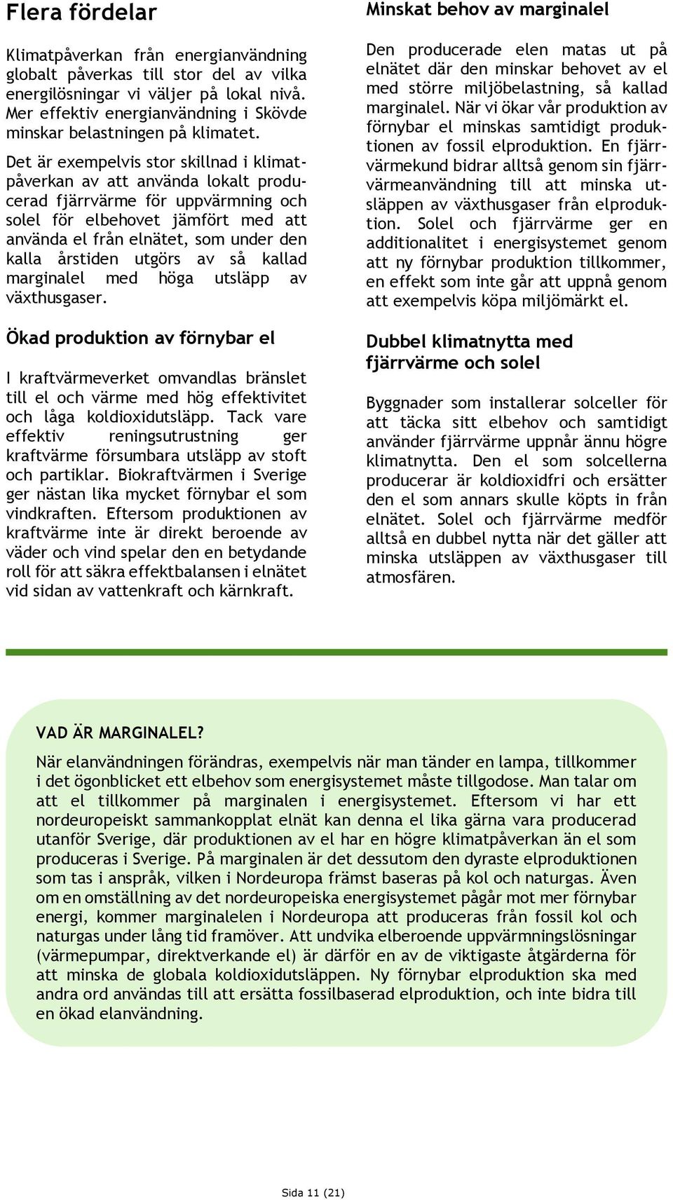 Det är exempelvis stor skillnad i klimatpåverkan av att använda lokalt producerad fjärrvärme för uppvärmning och solel för elbehovet jämfört med att använda el från elnätet, som under den kalla