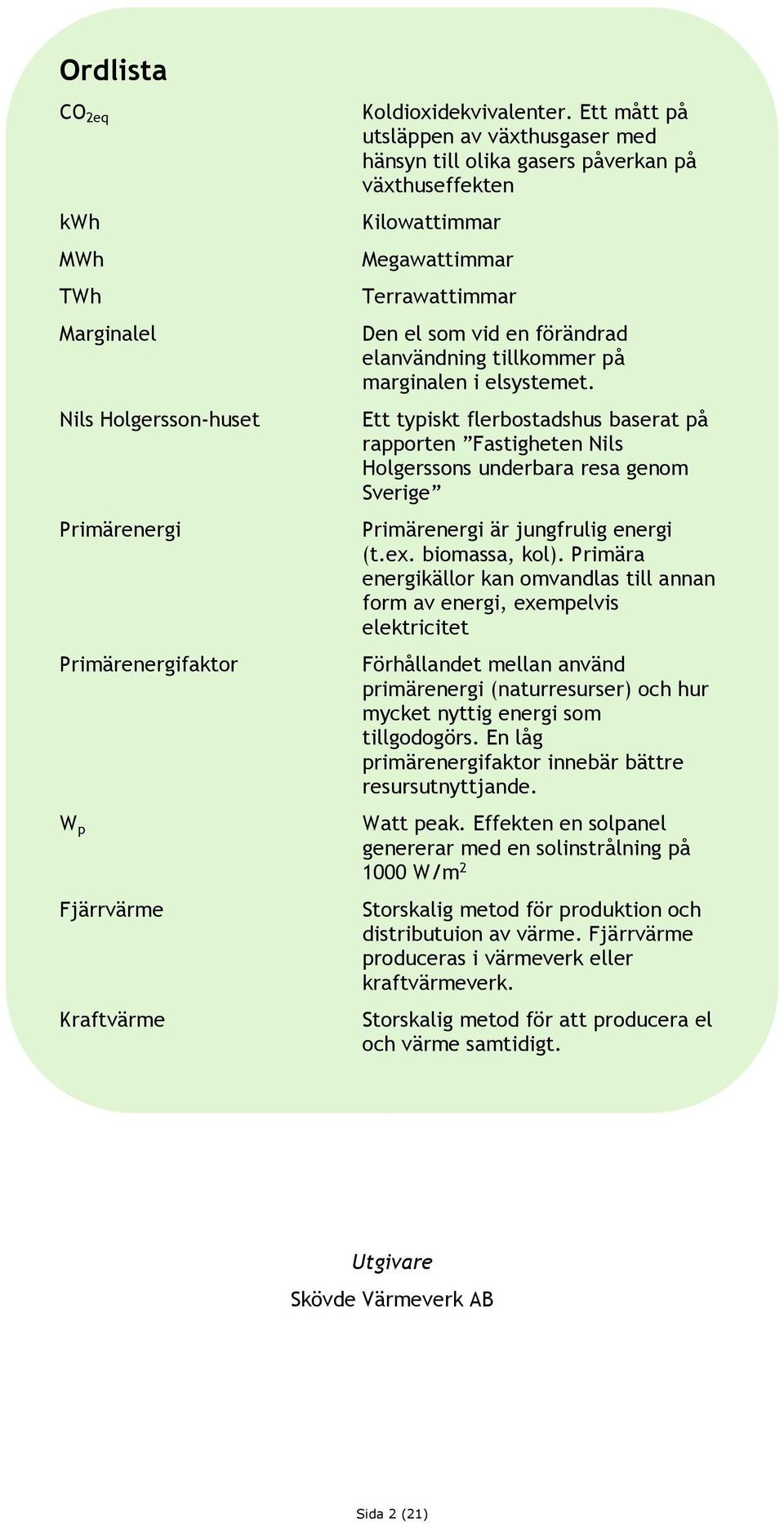 marginalen i elsystemet. Ett typiskt flerbostadshus baserat på rapporten Fastigheten Nils Holgerssons underbara resa genom Sverige Primärenergi är jungfrulig energi (t.ex. biomassa, kol).