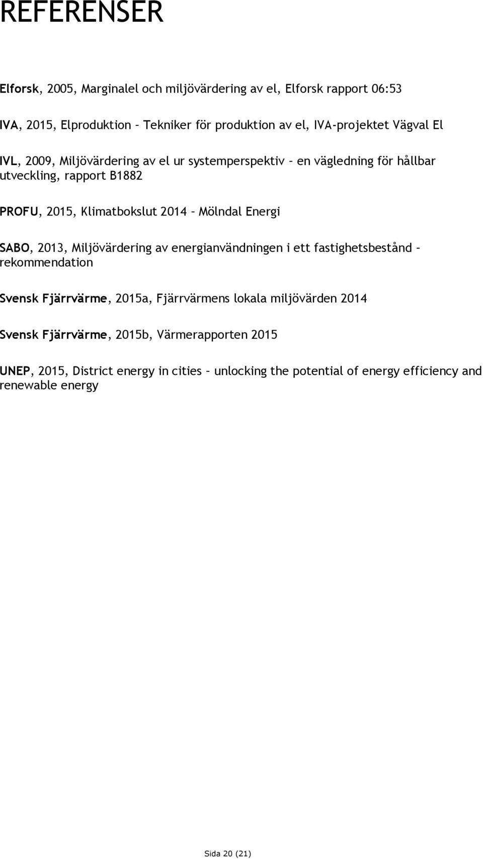 Energi SABO, 2013, Miljövärdering av energianvändningen i ett fastighetsbestånd rekommendation Svensk Fjärrvärme, 2015a, Fjärrvärmens lokala miljövärden