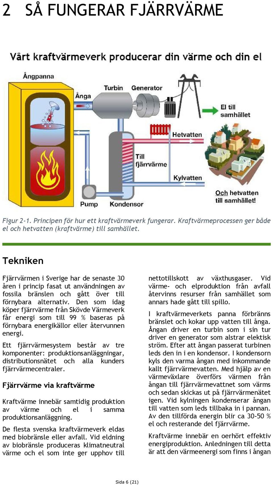 Den som idag köper fjärrvärme från Skövde Värmeverk får energi som till 99 % baseras på förnybara energikällor eller återvunnen energi.