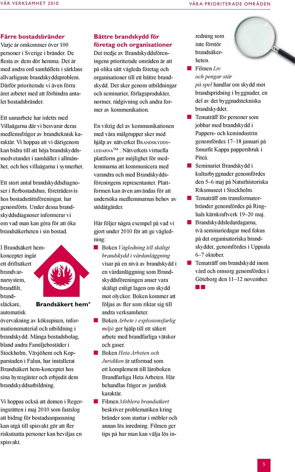 Ett samarbete har inletts med Villaägarna där vi besvarar deras medlemsfrågor av brandteknisk karaktär.