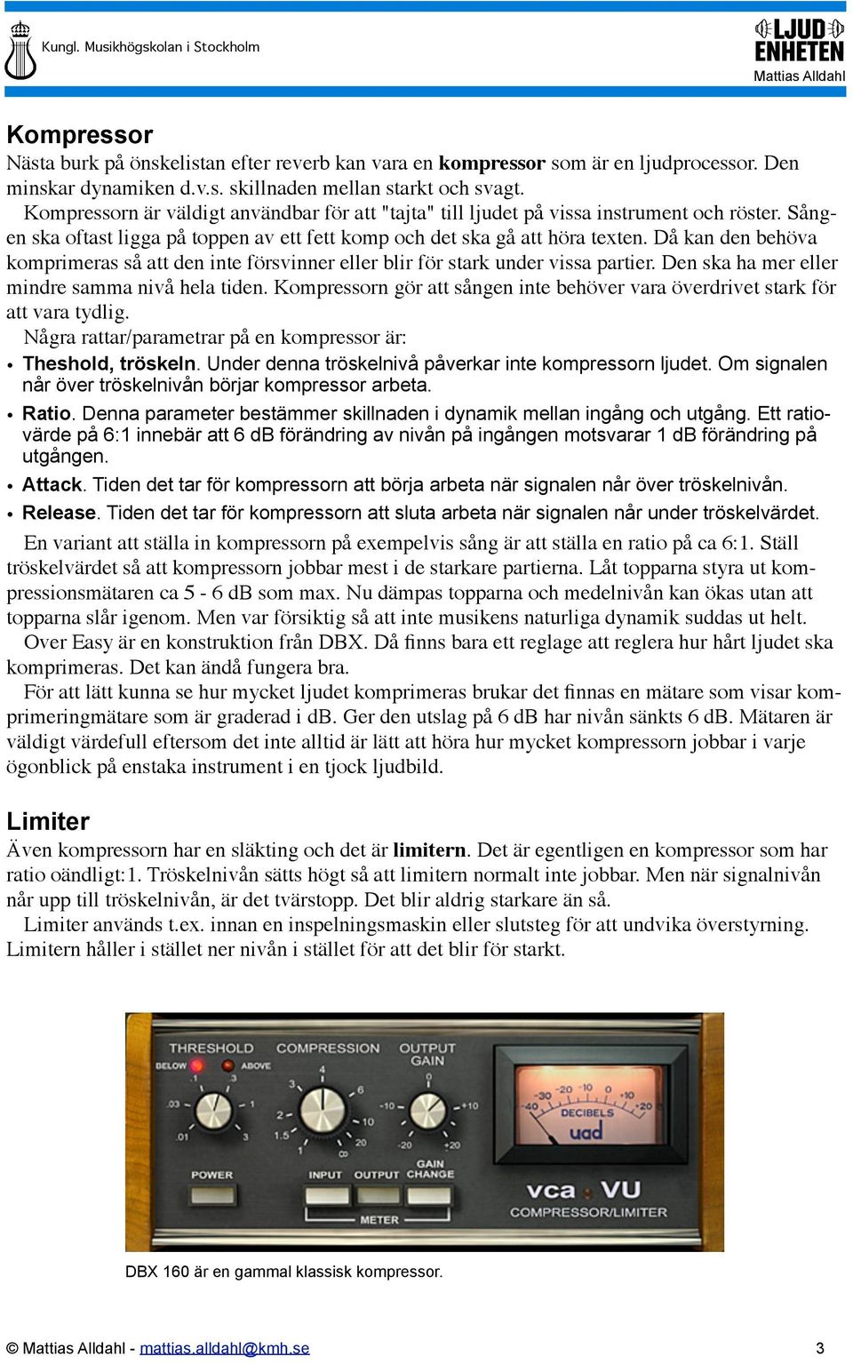 Då kan den behöva komprimeras så att den inte försvinner eller blir för stark under vissa partier. Den ska ha mer eller mindre samma nivå hela tiden.