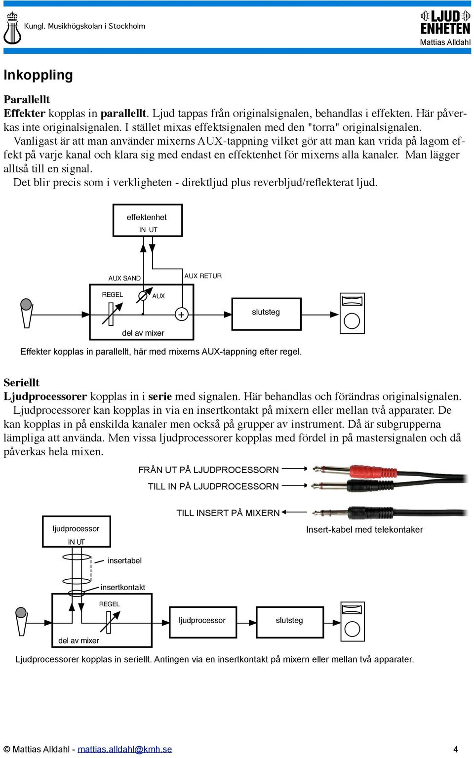 Vanligast är att man använder mixerns AUX-tappning vilket gör att man kan vrida på lagom effekt på varje kanal och klara sig med endast en effektenhet för mixerns alla kanaler.