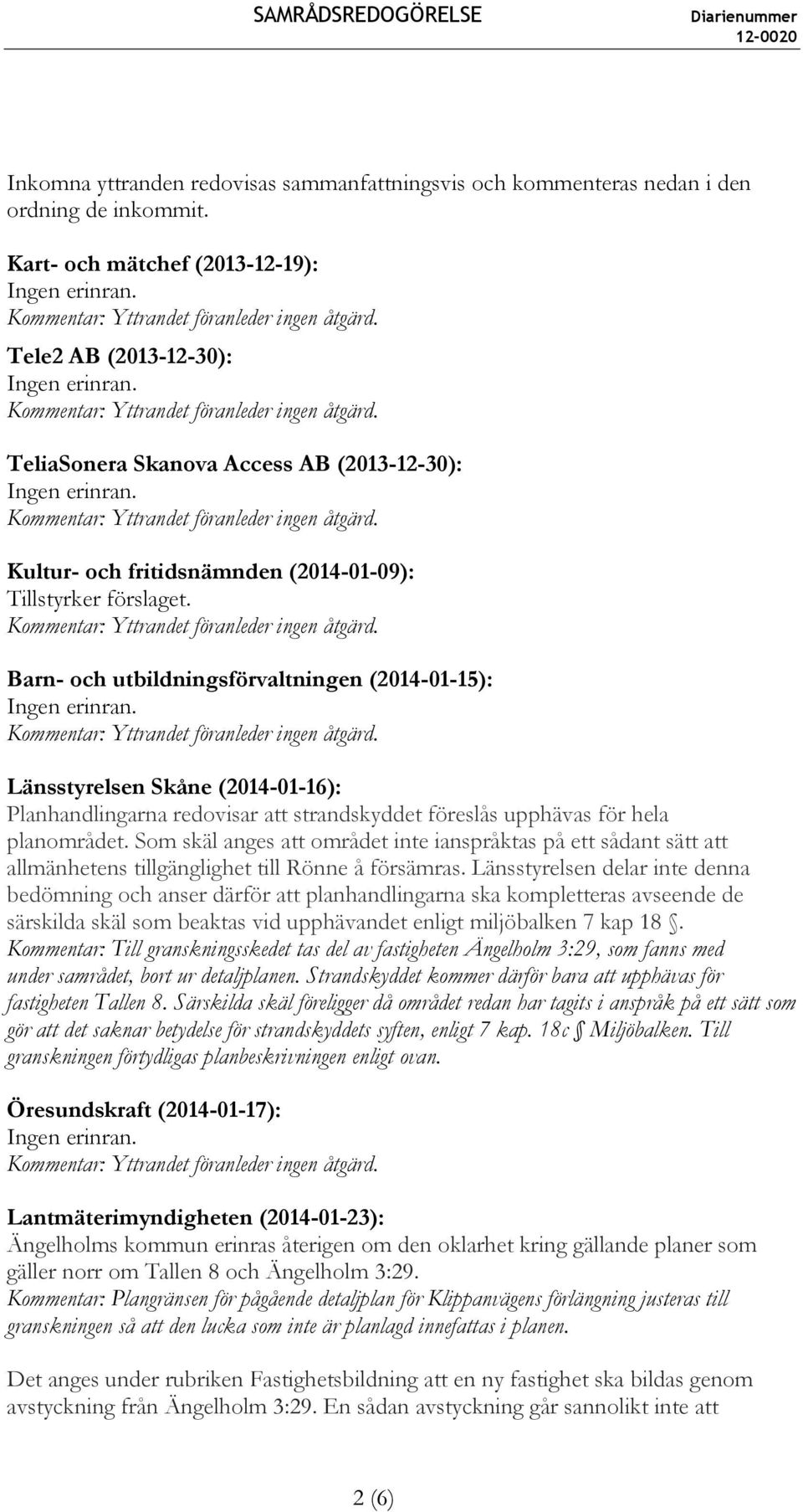 Barn- och utbildningsförvaltningen (2014-01-15): Länsstyrelsen Skåne (2014-01-16): Planhandlingarna redovisar att strandskyddet föreslås upphävas för hela planområdet.