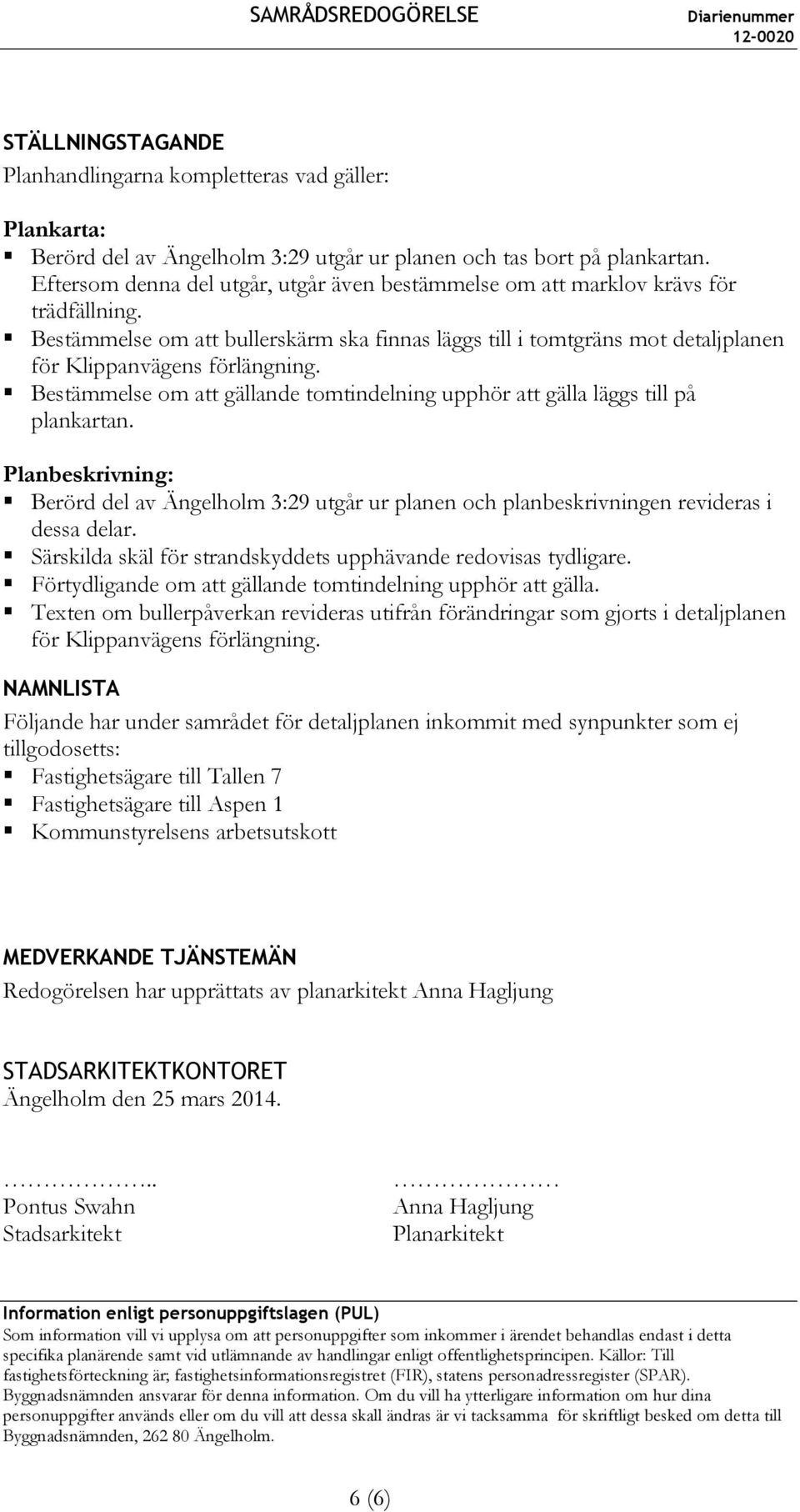 Bestämmelse om att gällande tomtindelning upphör att gälla läggs till på plankartan. Planbeskrivning: Berörd del av Ängelholm 3:29 utgår ur planen och planbeskrivningen revideras i dessa delar.