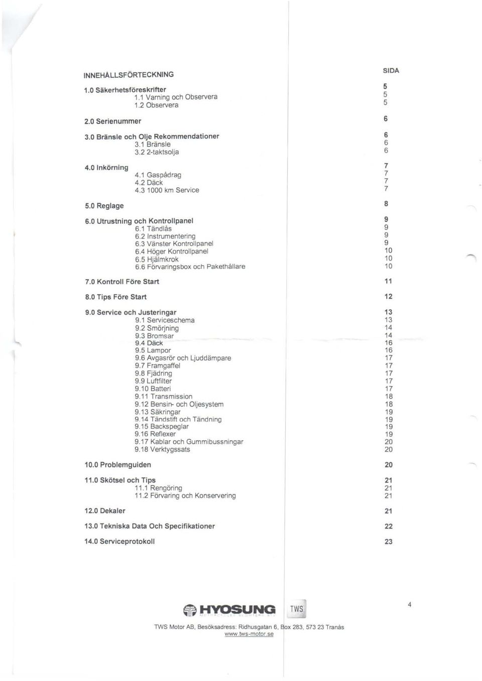 0 Kontroll Före Strt 8.0 Tips Före Strt 9.0 Service och Justeringr 9.1 Serviceschem 9.2 Smörjning 9.3 Bromsr 9.4 Däck 9.5 Lmpor 9.6 Avgsrör och Ljuddämpre 9.7 Frmgffel 9.8 Fjädring 9.9 Luftfilter 9.