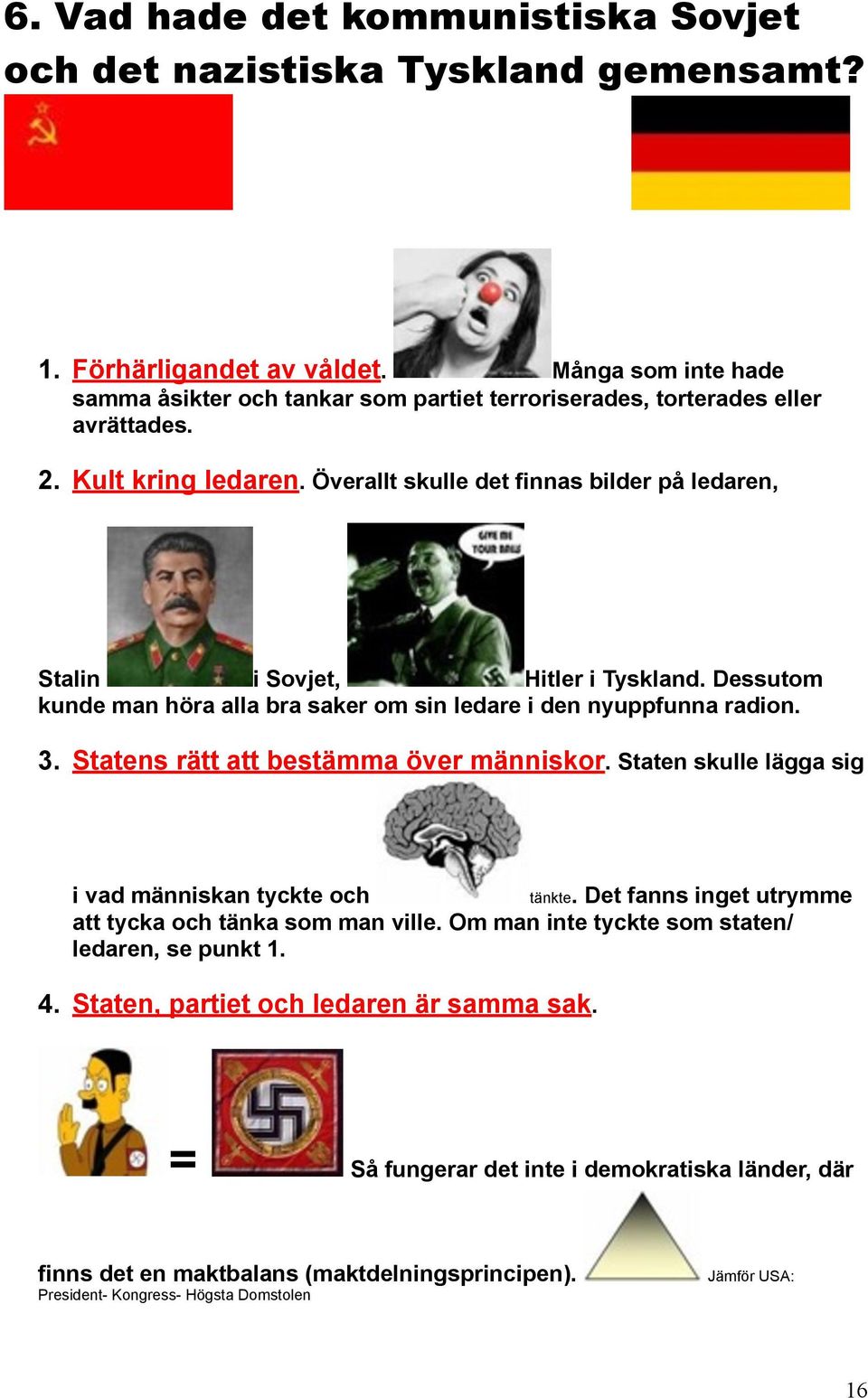 Hitler i Tyskland. Dessutom kunde man höra alla bra saker om sin ledare i den nyuppfunna radion. 3. Statens rätt att bestämma över människor. Staten skulle lägga sig i vad människan tyckte och!