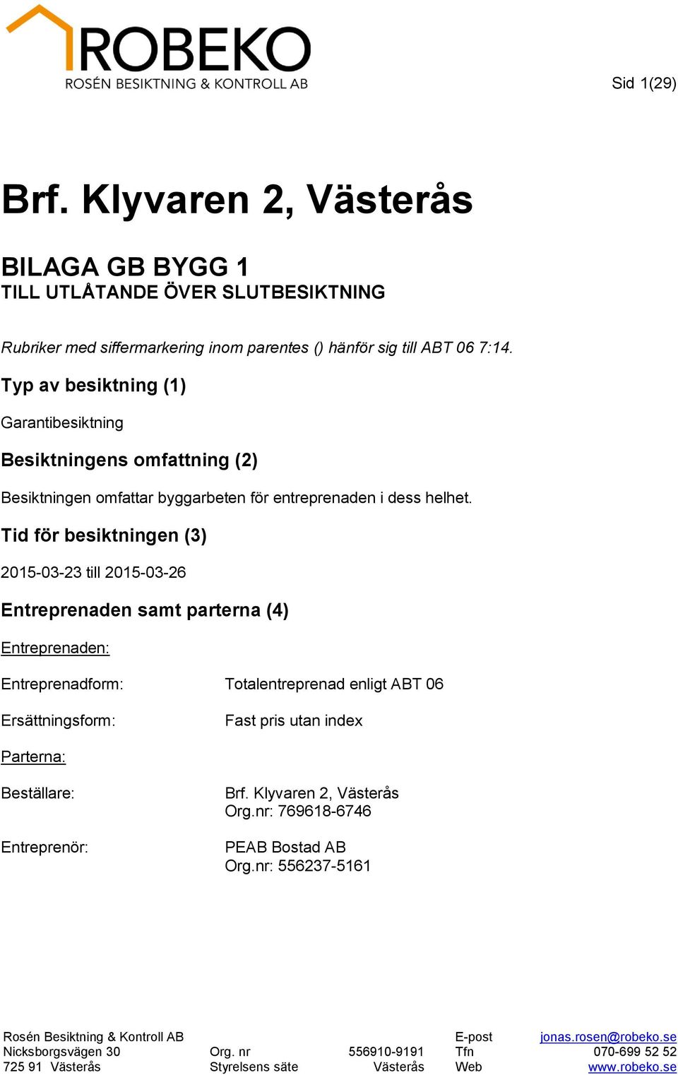 Tid för besiktningen (3) 2015-03-23 till 2015-03-26 Entreprenaden samt parterna (4) Entreprenaden: Entreprenadform: Totalentreprenad enligt ABT 06 Ersättningsform: Fast pris utan index