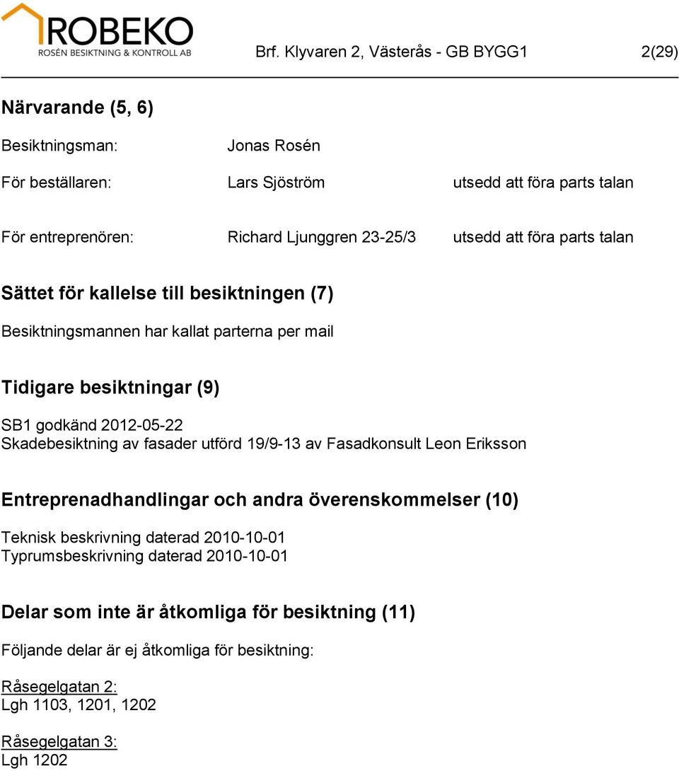 2012-05-22 Skadebesiktning av fasader utförd 19/9-13 av Fasadkonsult Leon Eriksson Entreprenadhandlingar och andra överenskommelser (10) Teknisk beskrivning daterad 2010-10-01