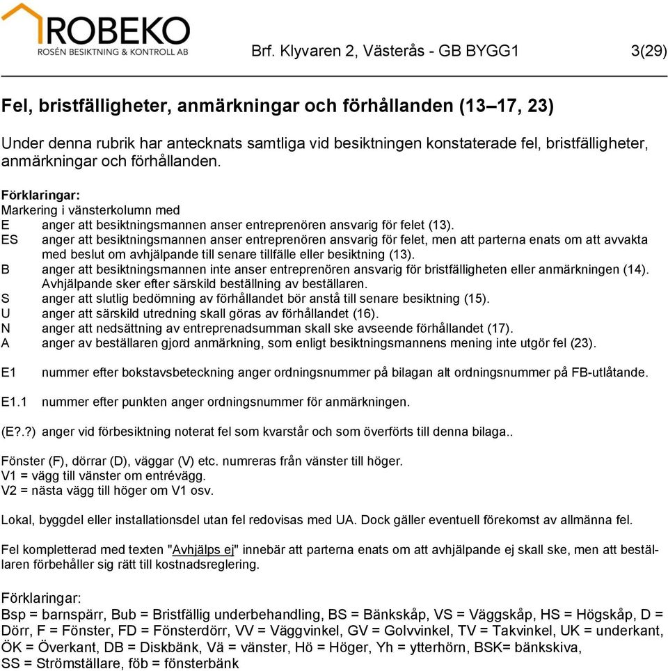 ES anger att besiktningsmannen anser entreprenören ansvarig för felet, men att parterna enats om att avvakta med beslut om avhjälpande till senare tillfälle eller besiktning (13).