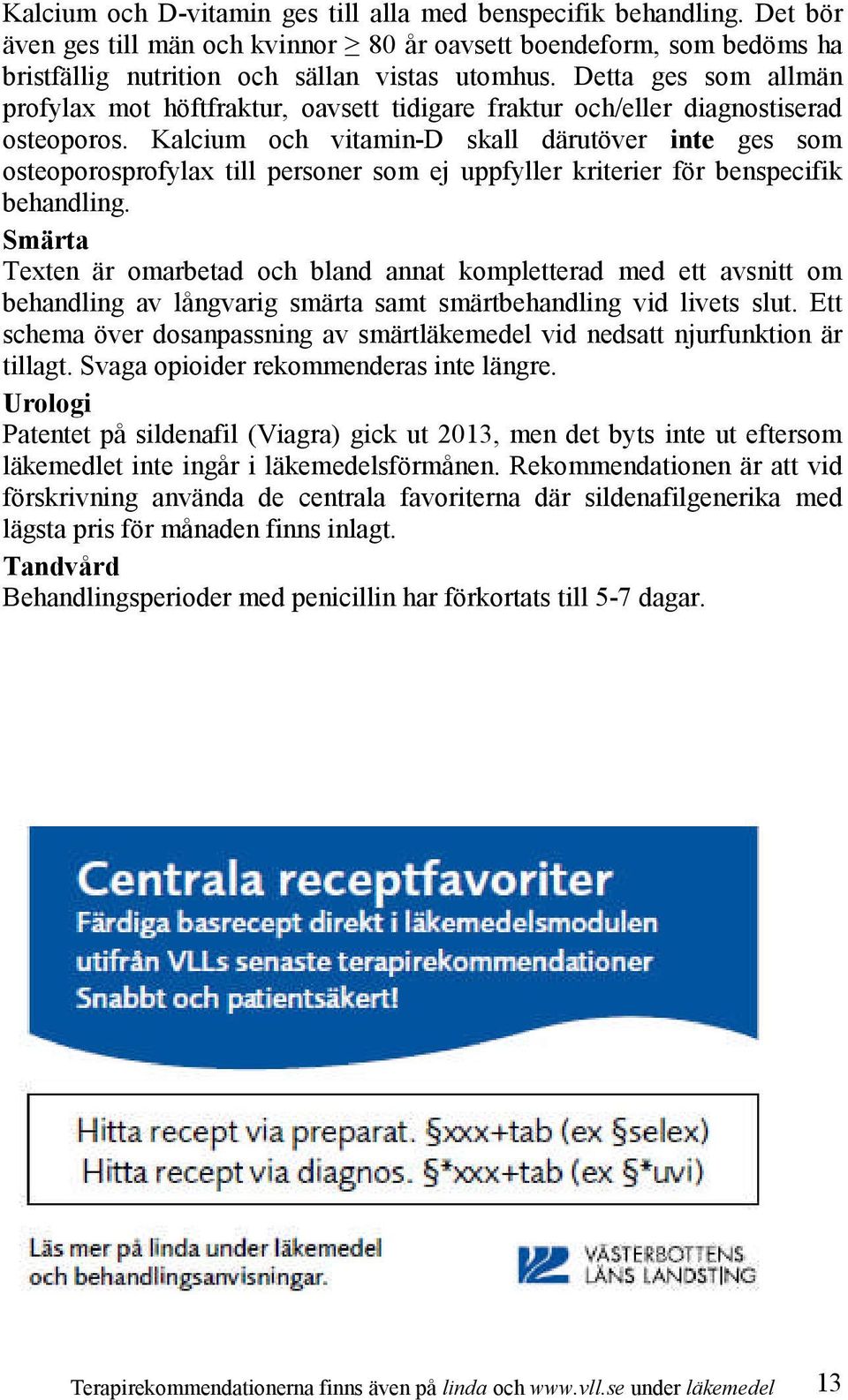 Kalcium och vitamin-d skall därutöver inte ges som osteoporosprofylax till personer som ej uppfyller kriterier för benspecifik behandling.