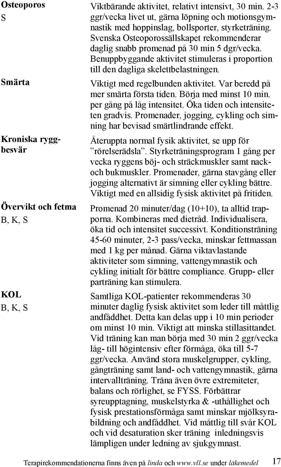 Benuppbyggande aktivitet stimuleras i proportion till den dagliga skelettbelastningen. Viktigt med regelbunden aktivitet. Var beredd på mer smärta första tiden. Börja med minst 10 min.