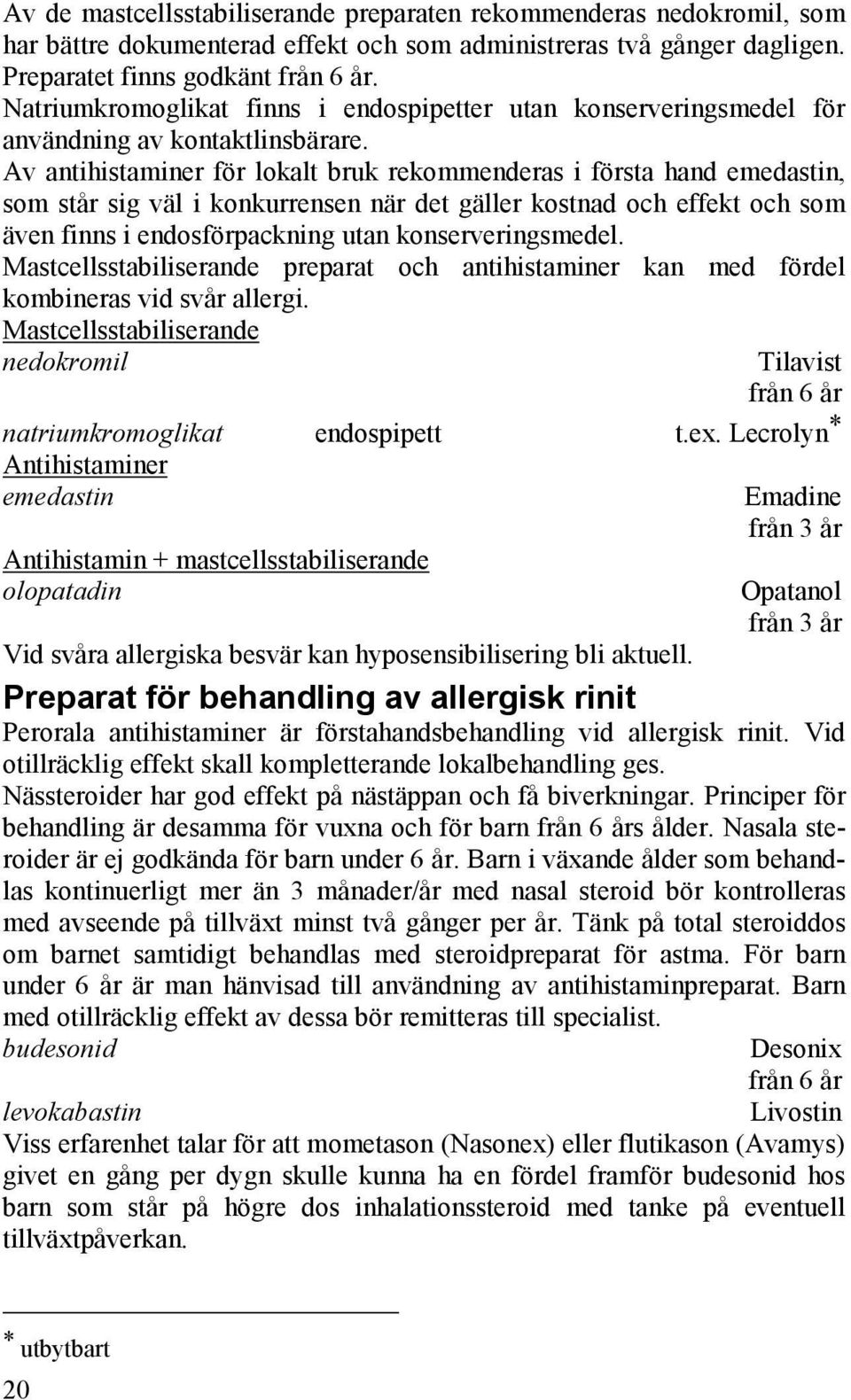 Av antihistaminer för lokalt bruk rekommenderas i första hand emedastin, som står sig väl i konkurrensen när det gäller kostnad och effekt och som även finns i endosförpackning utan