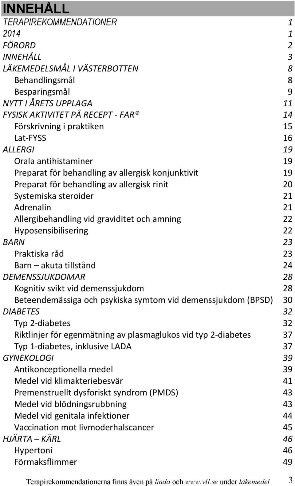 Allergibehandling vid graviditet och amning 22 Hyposensibilisering 22 BARN 23 Praktiska råd 23 Barn akuta tillstånd 24 DEMENSSJUKDOMAR 28 Kognitiv svikt vid demenssjukdom 28 Beteendemässiga och