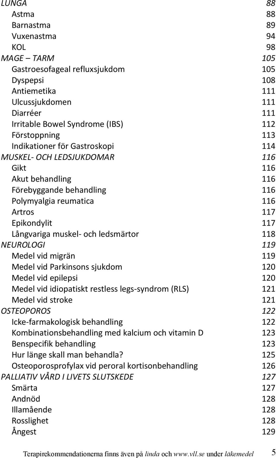 muskel- och ledsmärtor 118 NEUROLOGI 119 Medel vid migrän 119 Medel vid Parkinsons sjukdom 120 Medel vid epilepsi 120 Medel vid idiopatiskt restless legs-syndrom (RLS) 121 Medel vid stroke 121