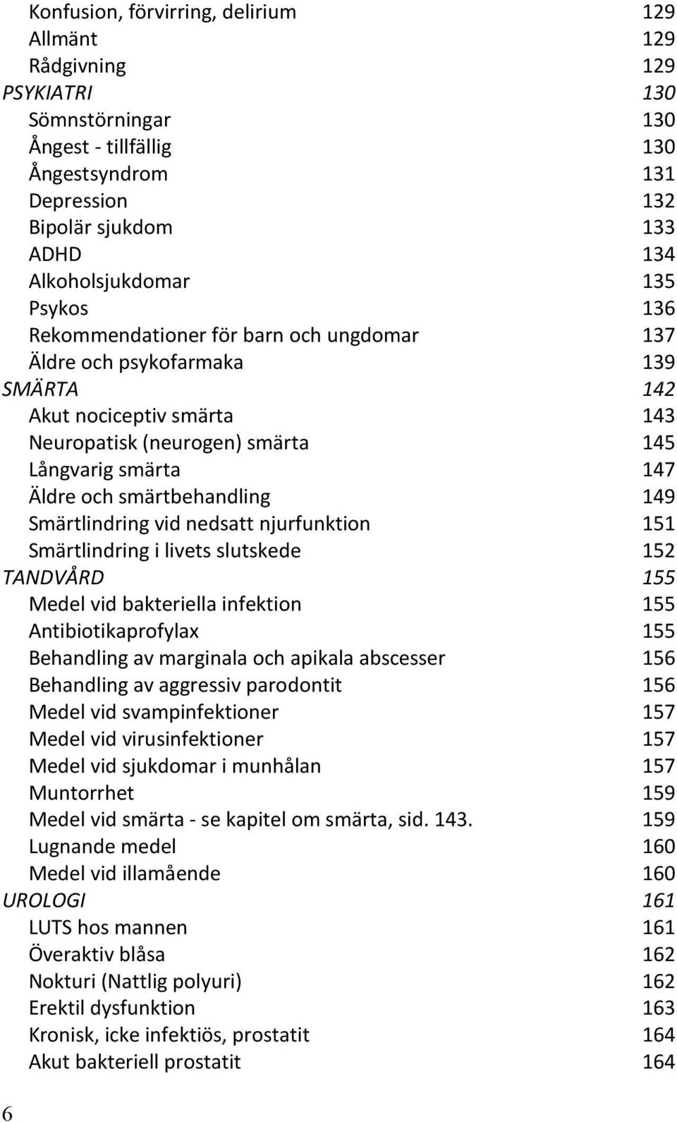 smärtbehandling 149 Smärtlindring vid nedsatt njurfunktion 151 Smärtlindring i livets slutskede 152 TANDVÅRD 155 Medel vid bakteriella infektion 155 Antibiotikaprofylax 155 Behandling av marginala