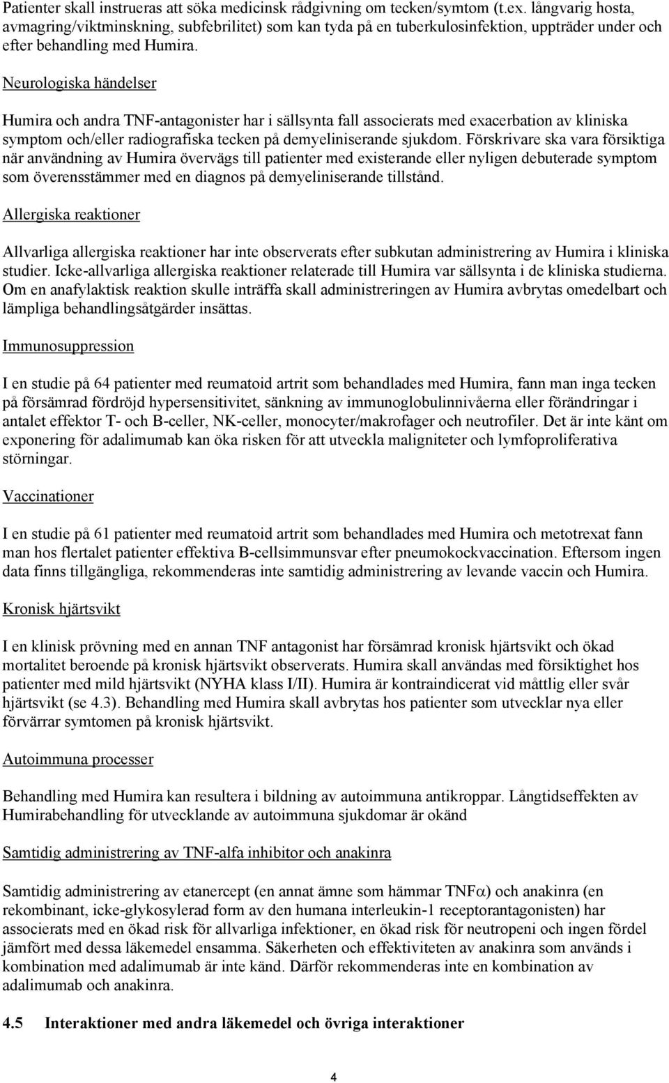 Neurologiska händelser Humira och andra TNF-antagonister har i sällsynta fall associerats med exacerbation av kliniska symptom och/eller radiografiska tecken på demyeliniserande sjukdom.