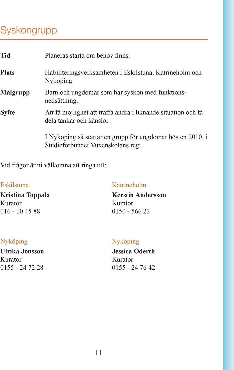 Att få möjlighet att träffa andra i liknande situation och få dela tankar och känslor.