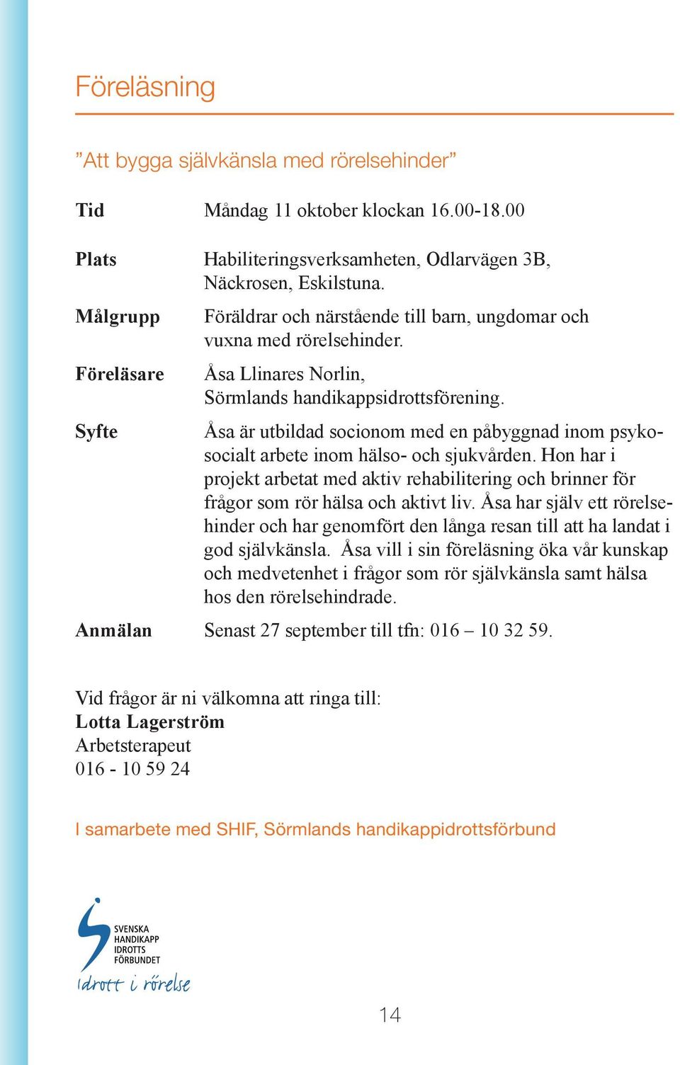 Åsa är utbildad socionom med en påbyggnad inom psykosocialt arbete inom hälso- och sjukvården. Hon har i projekt arbetat med aktiv rehabilitering och brinner för frågor som rör hälsa och aktivt liv.