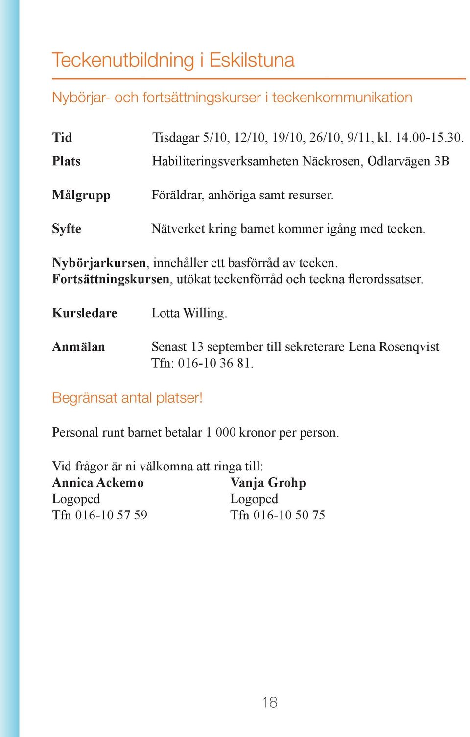 Nybörjarkursen, innehåller ett basförråd av tecken. Fortsättningskursen, utökat teckenförråd och teckna flerordssatser. Kursledare Anmälan Lotta Willing.