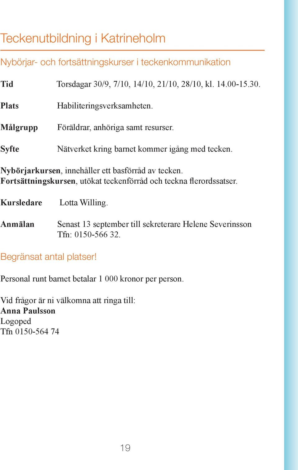 Fortsättningskursen, utökat teckenförråd och teckna flerordssatser. Kursledare Anmälan Lotta Willing.
