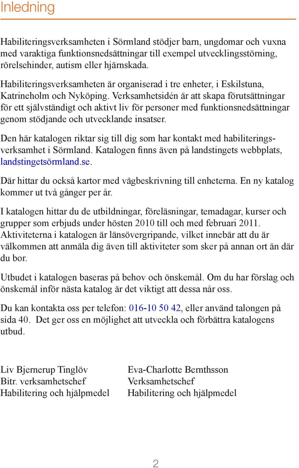 Verksamhetsidén är att skapa förutsättningar för ett självständigt och aktivt liv för personer med funktionsnedsättningar genom stödjande och utvecklande insatser.