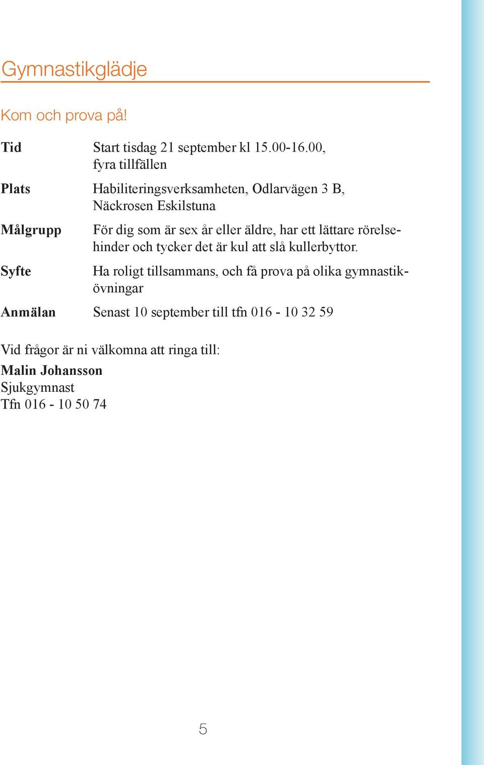 eller äldre, har ett lättare rörelsehinder och tycker det är kul att slå kullerbyttor.